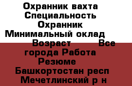 Охранник вахта › Специальность ­ Охранник › Минимальный оклад ­ 55 000 › Возраст ­ 43 - Все города Работа » Резюме   . Башкортостан респ.,Мечетлинский р-н